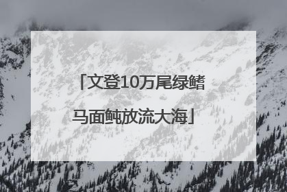 文登10万尾绿鳍马面鲀放流大海