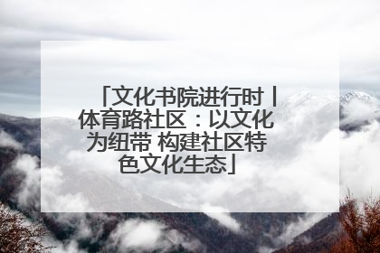 文化书院进行时丨体育路社区：以文化为纽带 构建社区特色文化生态