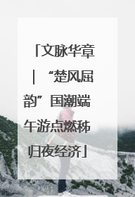 文脉华章｜“楚风屈韵”国潮端午游点燃秭归夜经济