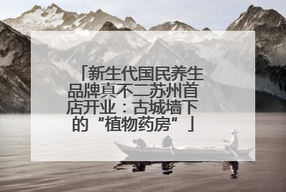 新生代国民养生品牌真不二苏州首店开业：古城墙下的“植物药房”