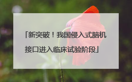 新突破！我国侵入式脑机接口进入临床试验阶段