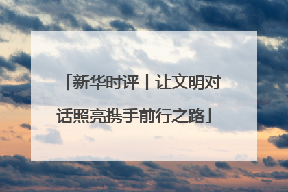 新华时评丨让文明对话照亮携手前行之路
