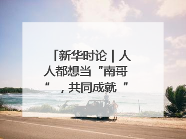 新华时论｜人人都想当“南哥”，共同成就“苏大强”