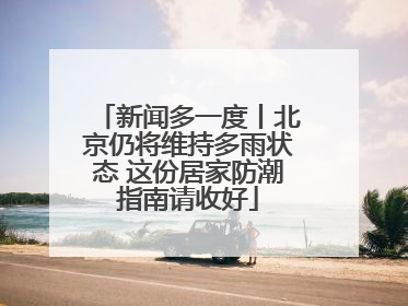 新闻多一度丨北京仍将维持多雨状态 这份居家防潮指南请收好