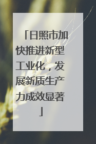 日照市加快推进新型工业化，发展新质生产力成效显著