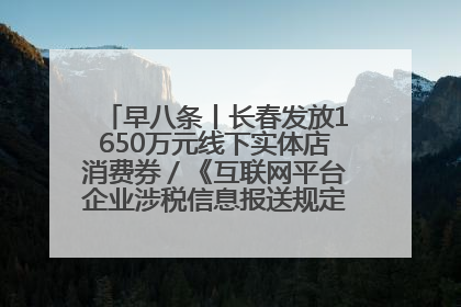 早八条丨长春发放1650万元线下实体店消费券／《互联网平台企业涉税信息报送规定》正式施行