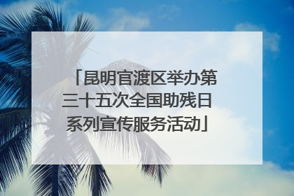 昆明官渡区举办第三十五次全国助残日系列宣传服务活动