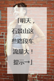 明天，石景山这些路段车流量大！提示→