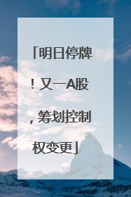 明日停牌！又一A股，筹划控制权变更