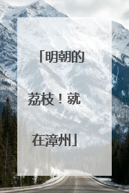 明朝的荔枝！就在漳州
