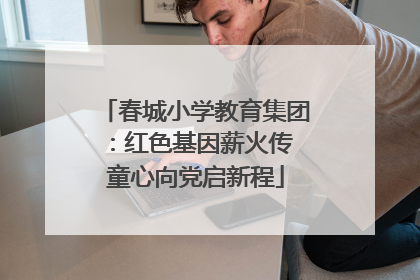 春城小学教育集团：红色基因薪火传 童心向党启新程