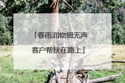 春雨润物细无声 客户帮扶在路上