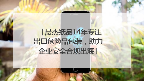 晨杰纸品14年专注出口危险品包装，助力企业安全合规出海