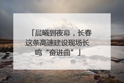 晨曦到夜幕，长春这条高速建设现场长鸣“奋进曲”