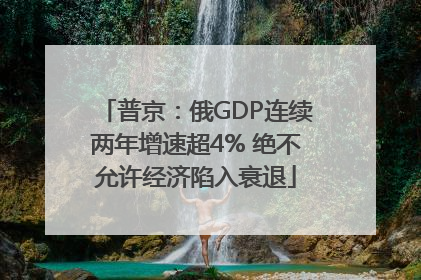 普京：俄GDP连续两年增速超4% 绝不允许经济陷入衰退