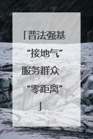 普法强基“接地气” 服务群众“零距离”