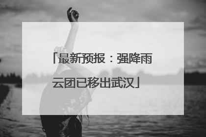 最新预报：强降雨云团已移出武汉