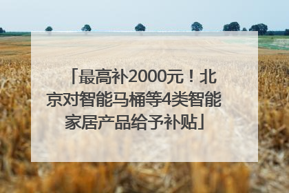 最高补2000元！北京对智能马桶等4类智能家居产品给予补贴