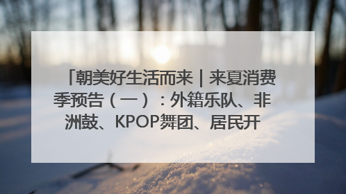 朝美好生活而来|来夏消费季预告(一):外籍乐队、非洲鼓、KPOP舞团、居民开放麦……这也太show了