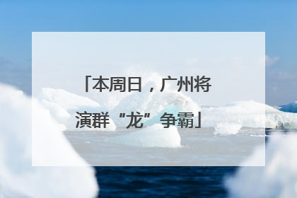 本周日，广州将演群“龙”争霸