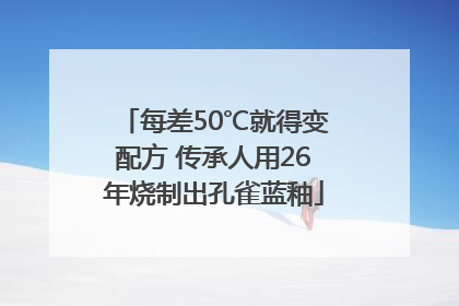 每差50℃就得变配方 传承人用26年烧制出孔雀蓝釉