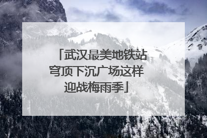 武汉最美地铁站穹顶下沉广场这样迎战梅雨季