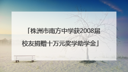 株洲市南方中学获2008届校友捐赠十万元奖学助学金