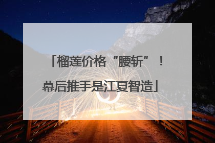 榴莲价格“腰斩”！幕后推手是江夏智造