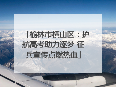 榆林市横山区：护航高考助力逐梦 征兵宣传点燃热血