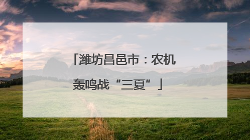 潍坊昌邑市：农机轰鸣战“三夏”
