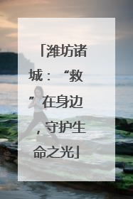 潍坊诸城：“救”在身边，守护生命之光