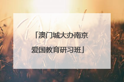 澳门城大办南京爱国教育研习班