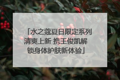 水之蔻夏日限定系列清爽上新 携王俊凯解锁身体护肤新体验