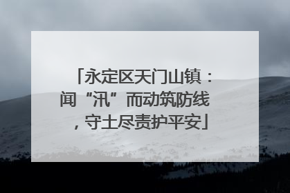 永定区天门山镇：闻“汛”而动筑防线，守土尽责护平安