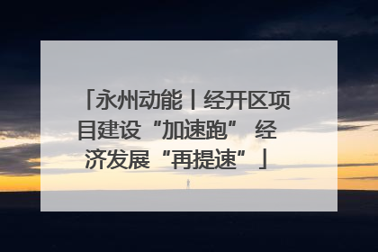 永州动能丨经开区项目建设“加速跑” 经济发展“再提速”
