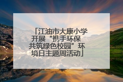 江油市大康小学开展“携手环保 共筑绿色校园”环境日主题周活动