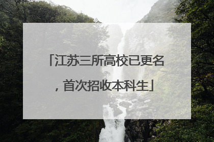 江苏三所高校已更名，首次招收本科生