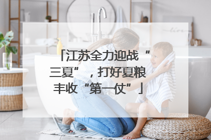 江苏全力迎战“三夏”，打好夏粮丰收“第一仗”
