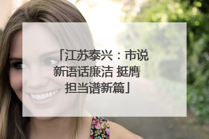 江苏泰兴：市说新语话廉洁 挺膺担当谱新篇