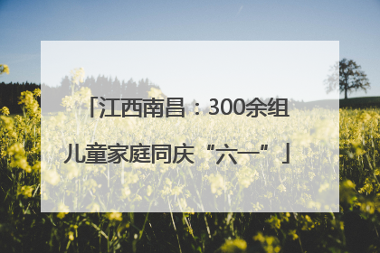 江西南昌：300余组儿童家庭同庆“六一”