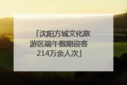 沈阳方城文化旅游区端午假期迎客214万余人次