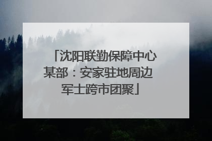沈阳联勤保障中心某部：安家驻地周边 军士跨市团聚