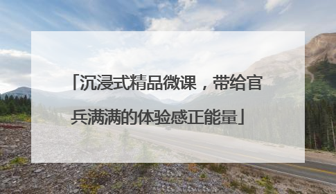 沉浸式精品微课，带给官兵满满的体验感正能量