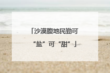 沙漠腹地民勤可“盐”可“甜”