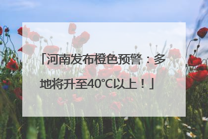 河南发布橙色预警：多地将升至40℃以上！