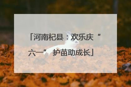 河南杞县：欢乐庆“六一” 护苗助成长