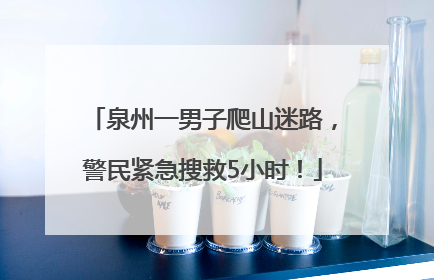 泉州一男子爬山迷路，警民紧急搜救5小时！
