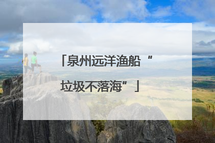 泉州远洋渔船“垃圾不落海”