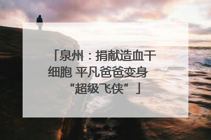 泉州：捐献造血干细胞 平凡爸爸变身“超级飞侠”