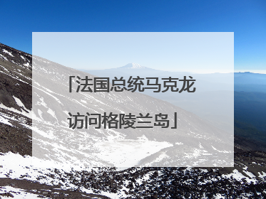 法国总统马克龙访问格陵兰岛